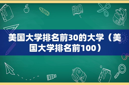 美国大学排名前30的大学（美国大学排名前100）