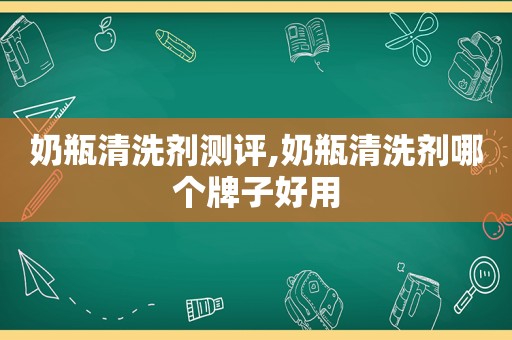 奶瓶清洗剂测评,奶瓶清洗剂哪个牌子好用