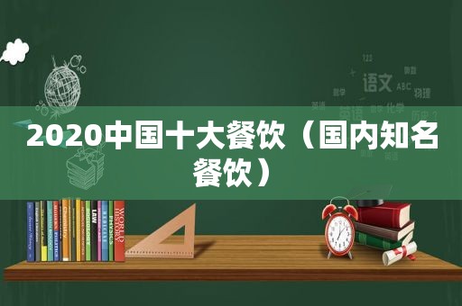 2020中国十大餐饮（国内知名餐饮）