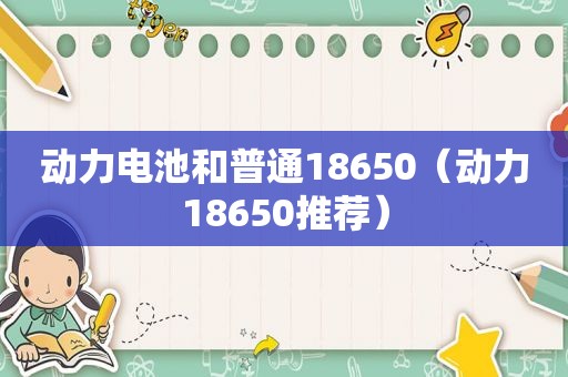 动力电池和普通18650（动力18650推荐）