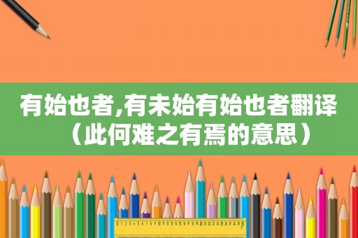有始也者,有未始有始也者翻译（此何难之有焉的意思）