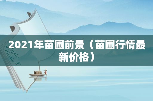 2021年苗圃前景（苗圃行情最新价格）