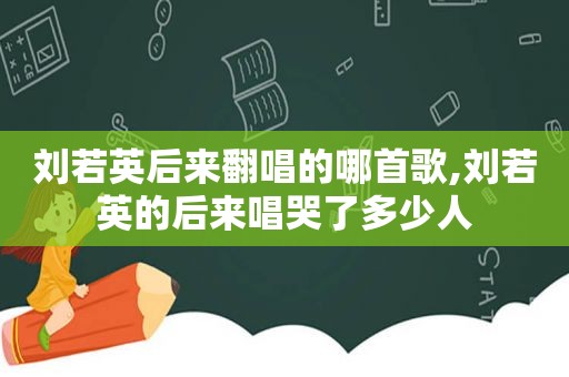 刘若英后来翻唱的哪首歌,刘若英的后来唱哭了多少人
