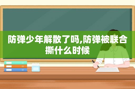 防弹少年解散了吗,防弹被联合撕什么时候