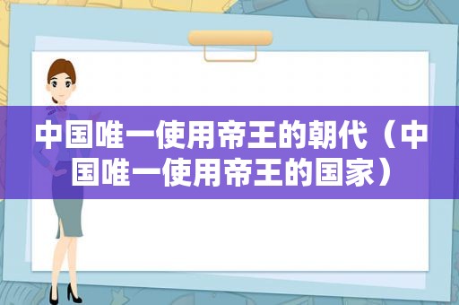 中国唯一使用帝王的朝代（中国唯一使用帝王的国家）