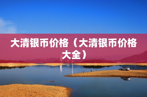 大清银币价格（大清银币价格大全）