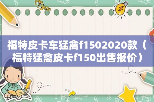 福特皮卡车猛禽f1502020款（福特猛禽皮卡f150出售报价）