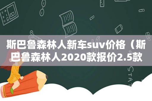 斯巴鲁森林人新车suv价格（斯巴鲁森林人2020款报价2.5款）