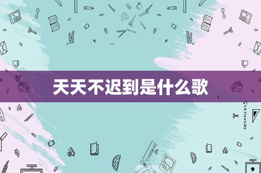 天天不迟到是什么歌