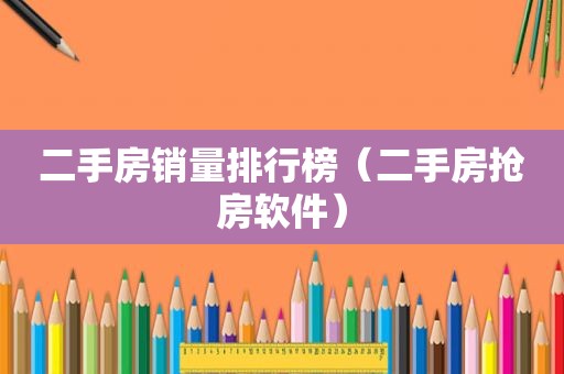 二手房销量排行榜（二手房抢房软件）