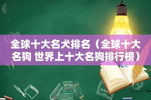 全球十大名犬排名（全球十大名狗 世界上十大名狗排行榜）