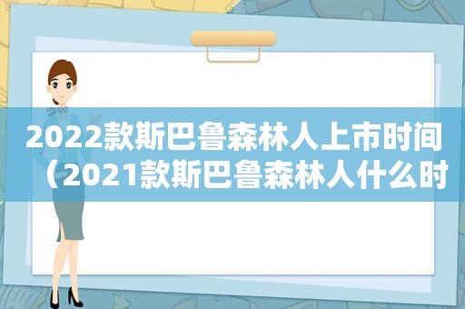 2022款斯巴鲁森林人上市时间（2021款斯巴鲁森林人什么时候上市）