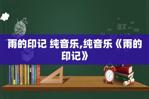 雨的印记 纯音乐,纯音乐《雨的印记》