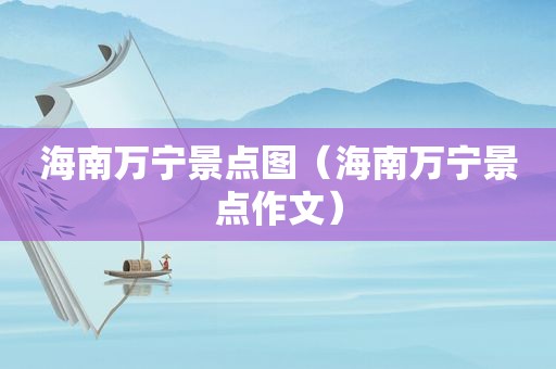 海南万宁景点图（海南万宁景点作文）