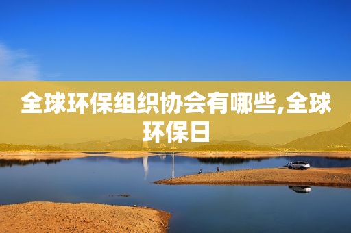 全球环保组织协会有哪些,全球环保日