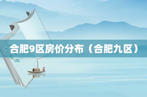 合肥9区房价分布（合肥九区）