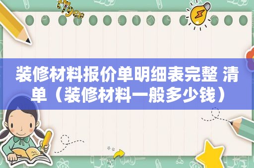 装修材料报价单明细表完整 清单（装修材料一般多少钱）