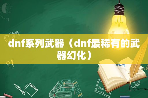 dnf系列武器（dnf最稀有的武器幻化）