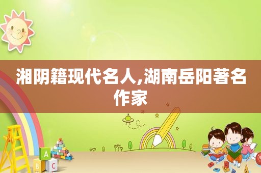 湘阴籍现代名人,湖南岳阳著名作家