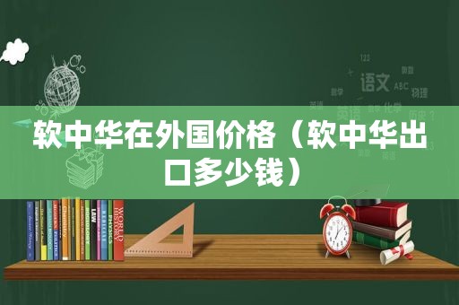 软中华在外国价格（软中华出口多少钱）