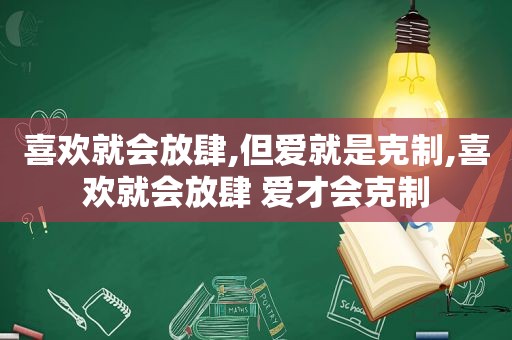 喜欢就会放肆,但爱就是克制,喜欢就会放肆 爱才会克制