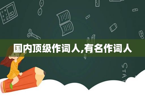 国内顶级作词人,有名作词人