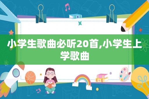 小学生歌曲必听20首,小学生上学歌曲