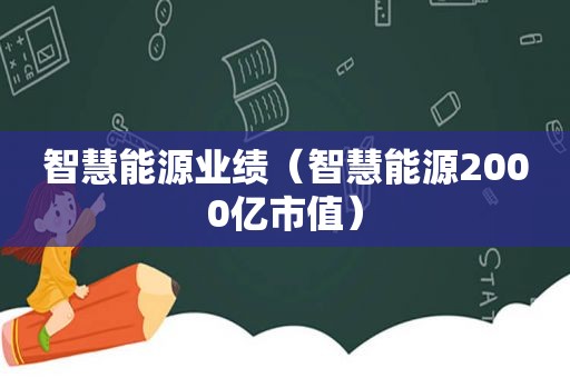 智慧能源业绩（智慧能源2000亿市值）