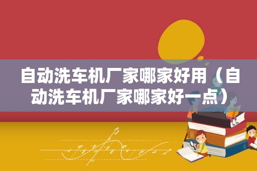 自动洗车机厂家哪家好用（自动洗车机厂家哪家好一点）