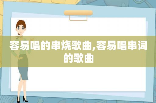 容易唱的串烧歌曲,容易唱串词的歌曲