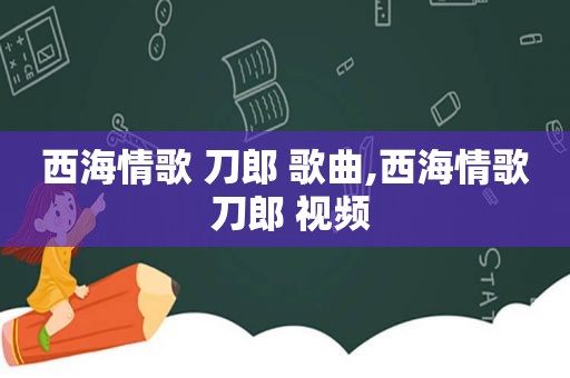 西海情歌 刀郎 歌曲,西海情歌 刀郎 视频