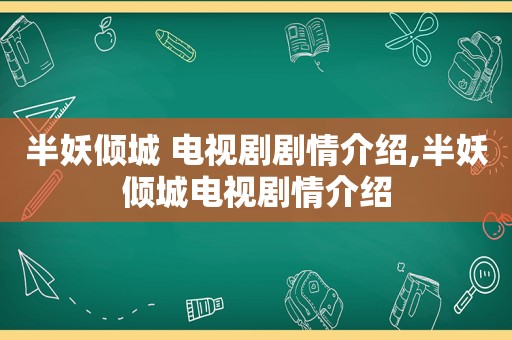 半妖倾城 电视剧剧情介绍,半妖倾城电视剧情介绍