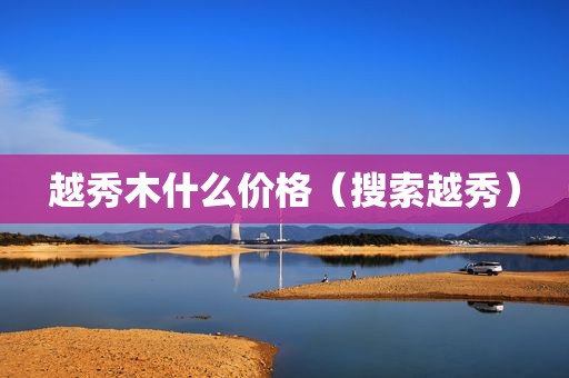 越秀木什么价格（搜索越秀）