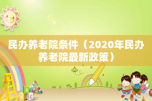 民办养老院条件（2020年民办养老院最新政策）