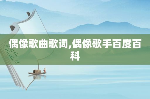 偶像歌曲歌词,偶像歌手百度百科
