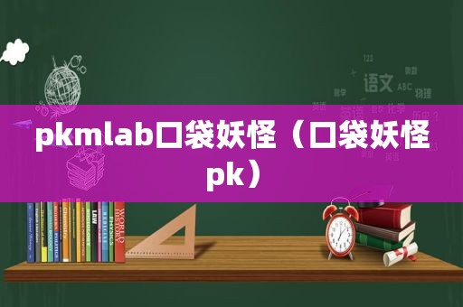 pkmlab口袋妖怪（口袋妖怪pk）