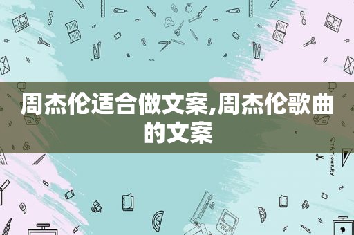 周杰伦适合做文案,周杰伦歌曲的文案