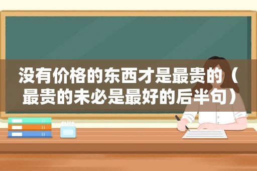 没有价格的东西才是最贵的（最贵的未必是最好的后半句）