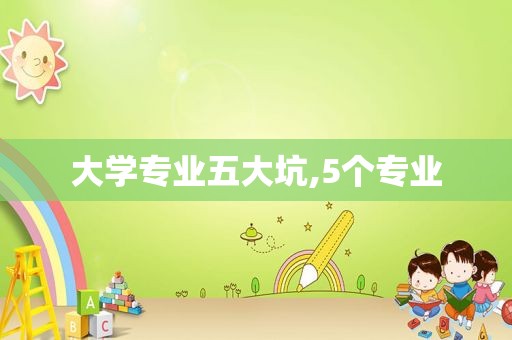 大学专业五大坑,5个专业