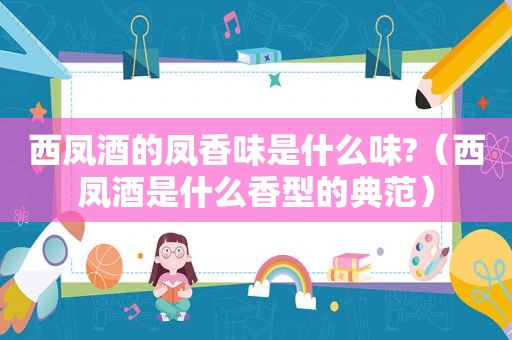西凤酒的凤香味是什么味?（西凤酒是什么香型的典范）