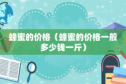 蜂蜜的价格（蜂蜜的价格一般多少钱一斤）