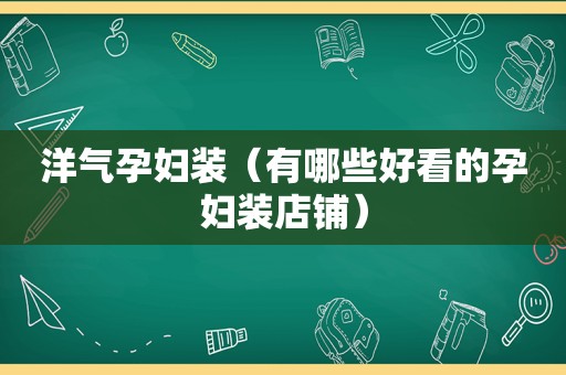 洋气孕妇装（有哪些好看的孕妇装店铺）