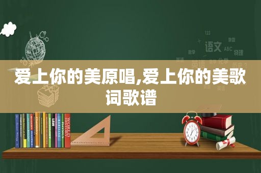爱上你的美原唱,爱上你的美歌词歌谱