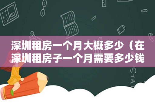 深圳租房一个月大概多少（在深圳租房子一个月需要多少钱一个月）