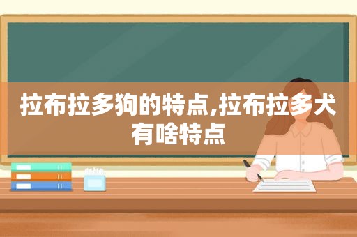 拉布拉多狗的特点,拉布拉多犬有啥特点