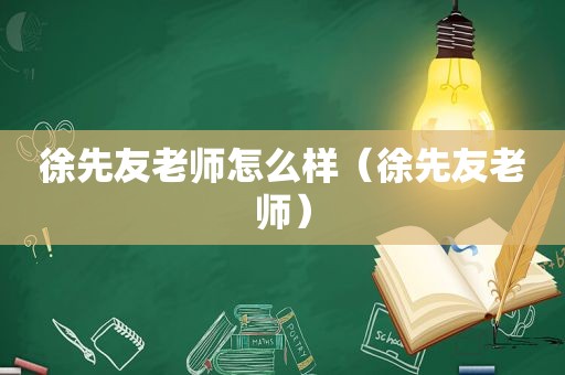 徐先友老师怎么样（徐先友老师）