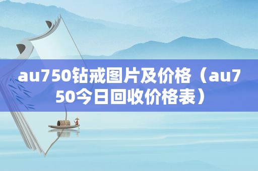 au750钻戒图片及价格（au750今日回收价格表）