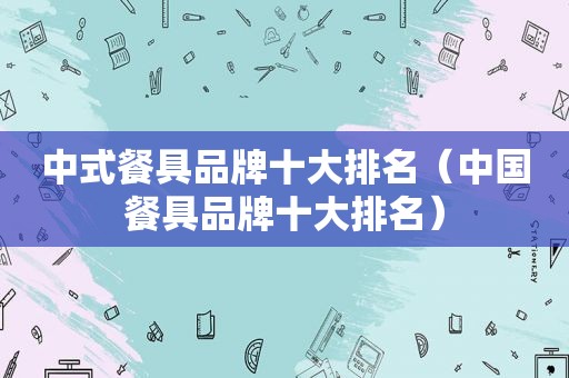 中式餐具品牌十大排名（中国餐具品牌十大排名）