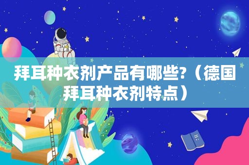 拜耳种衣剂产品有哪些?（德国拜耳种衣剂特点）