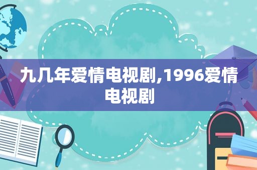 九几年爱情电视剧,1996爱情电视剧